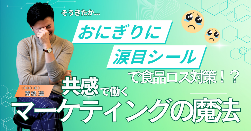 「おにぎりに涙目シールで食品ロス対策!?」~共感で動くマーケティングの魔法~