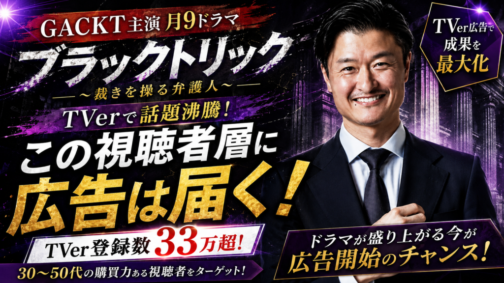 「ブラックトリック」GACKT主演月9がTVerで話題！この視聴者層に届く広告とは？